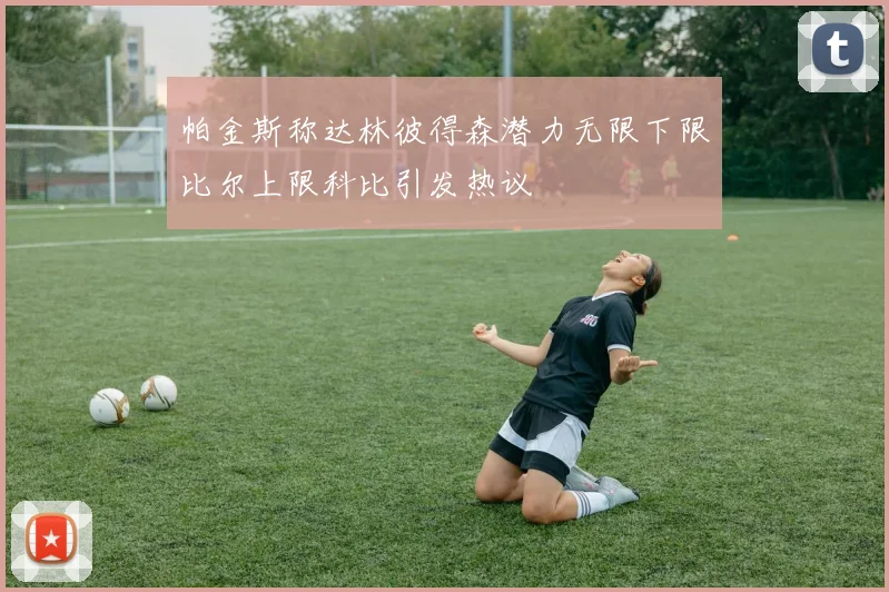 帕金斯称达林彼得森潜力无限下限比尔上限科比引发热议