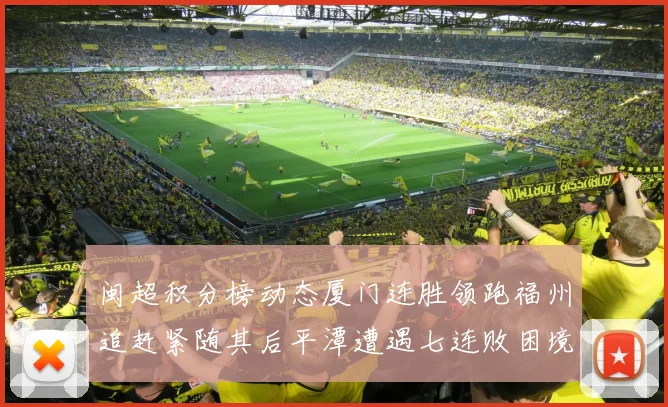 闽超积分榜动态厦门连胜领跑福州追赶紧随其后平潭遭遇七连败困境