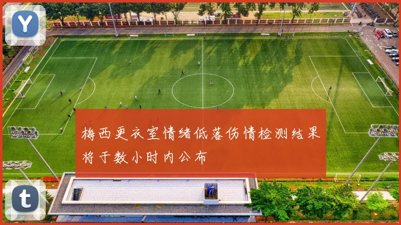 梅西更衣室情绪低落伤情检测结果将于数小时内公布