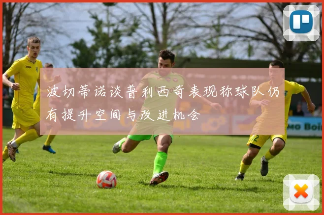 波切蒂诺谈普利西奇表现称球队仍有提升空间与改进机会