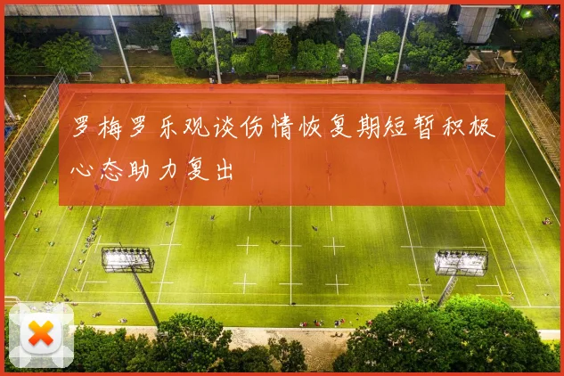 罗梅罗乐观谈伤情恢复期短暂积极心态助力复出