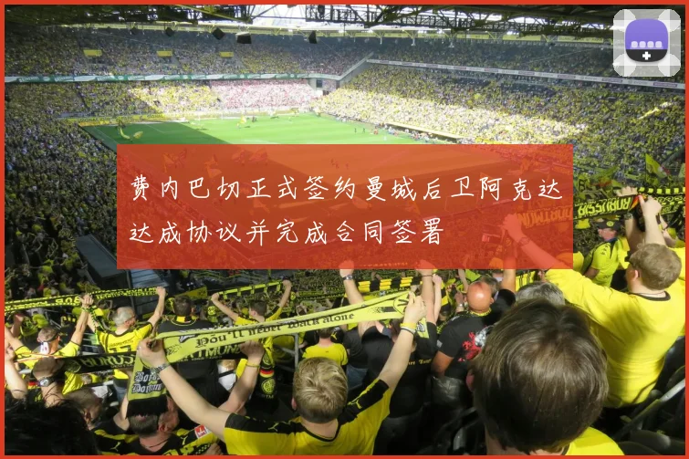 费内巴切正式签约曼城后卫阿克达达成协议并完成合同签署