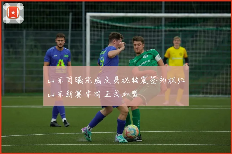 山东同曦完成交易祝铭震签约权归山东新赛季将正式加盟