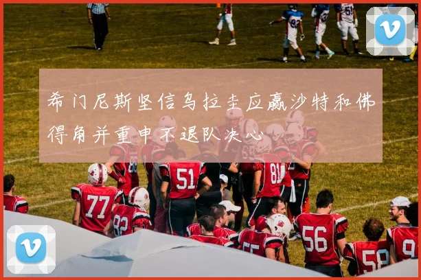 希门尼斯坚信乌拉圭应赢沙特和佛得角并重申不退队决心