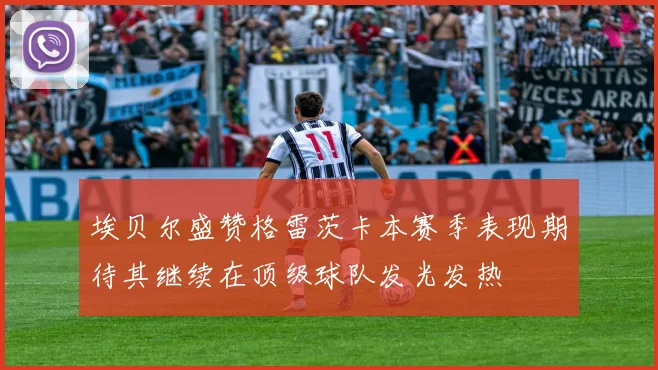 埃贝尔盛赞格雷茨卡本赛季表现期待其继续在顶级球队发光发热