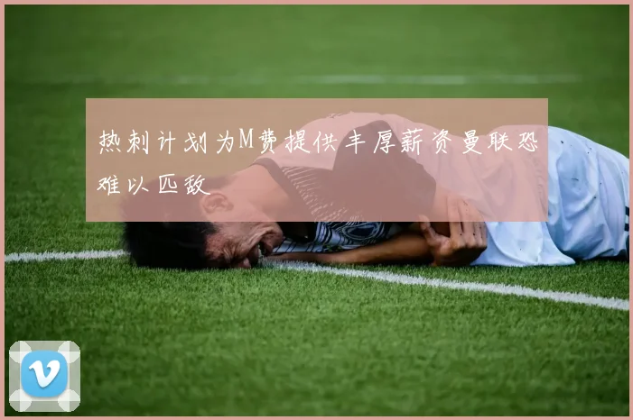 热刺计划为M费提供丰厚薪资曼联恐难以匹敌