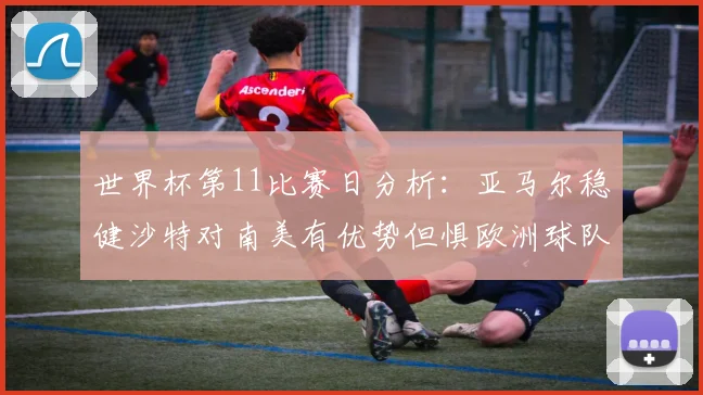 世界杯第11比赛日分析：亚马尔稳健沙特对南美有优势但惧欧洲球队