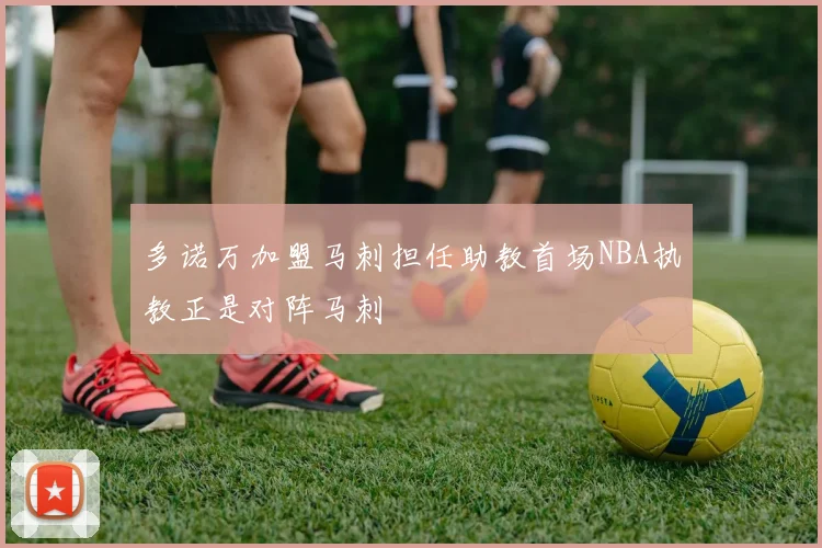 多诺万加盟马刺担任助教首场NBA执教正是对阵马刺