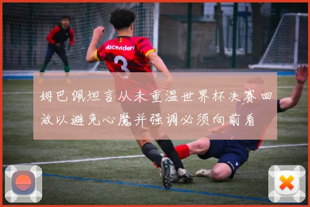姆巴佩坦言从未重温世界杯决赛回放以避免心魔并强调必须向前看